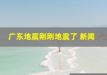 广东地震刚刚地震了 新闻